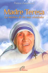 Madre Teresa de Calcuta. La mistica de los más olvidados